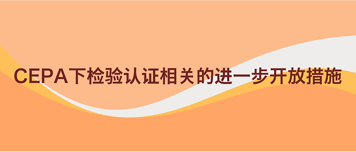 CEPA下检测认证相关的进一步开放措施